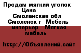 Продам мягкий уголок › Цена ­ 6 000 - Смоленская обл., Смоленск г. Мебель, интерьер » Мягкая мебель   